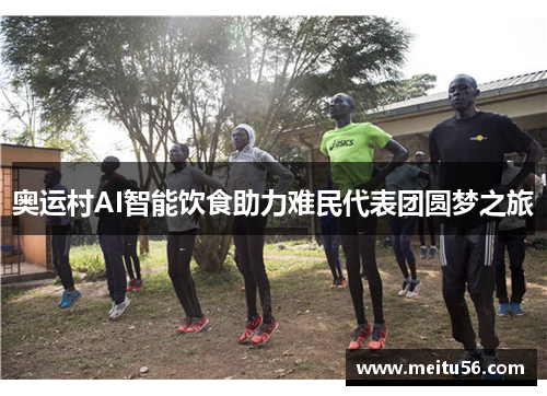 奥运村AI智能饮食助力难民代表团圆梦之旅