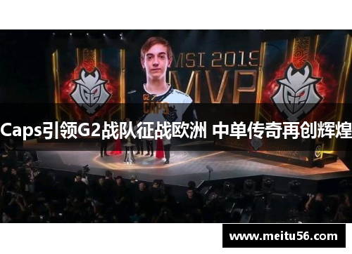 Caps引领G2战队征战欧洲 中单传奇再创辉煌