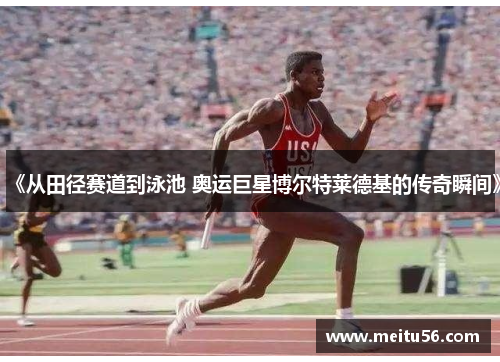 《从田径赛道到泳池 奥运巨星博尔特莱德基的传奇瞬间》