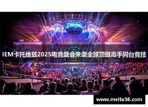 IEM卡托维兹2025电竞盛会来袭全球顶级高手同台竞技