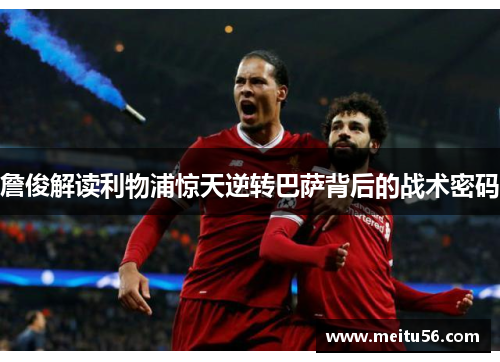 詹俊解读利物浦惊天逆转巴萨背后的战术密码